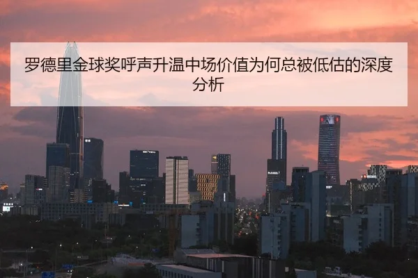 罗德里金球奖呼声升温中场价值为何总被低估的深度分析