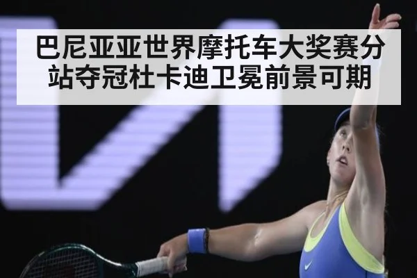 巴尼亚亚世界摩托车大奖赛分站夺冠杜卡迪卫冕前景可期